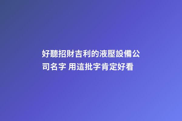 好聽招財吉利的液壓設備公司名字 用這批字肯定好看-第1張-公司起名-玄機派